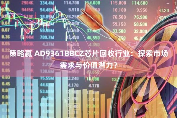 策略赢 AD9361BBCZ芯片回收行业：探索市场需求与价值潜力？