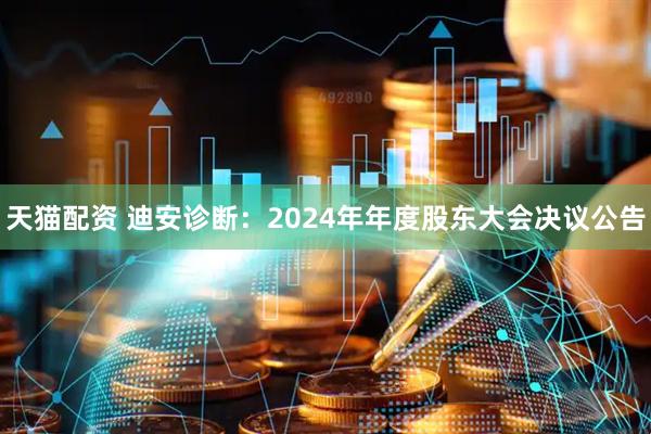 天猫配资 迪安诊断：2024年年度股东大会决议公告
